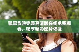 飄雪影院完整高清版在線免費(fèi)觀看，暢享精彩影片體驗(yàn)