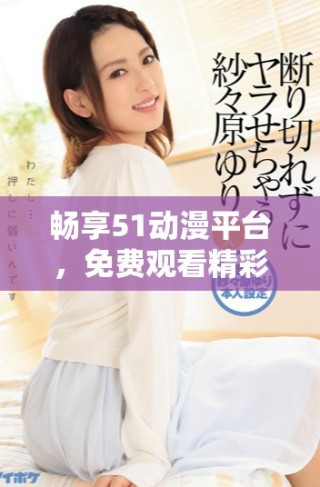 暢享51動(dòng)漫平臺(tái)，免費(fèi)觀看精彩NBA比賽視頻內(nèi)容攻略分享