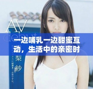 一邊哺乳一邊甜蜜互動(dòng)，生活中的親密時(shí)刻如何共存