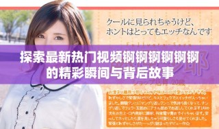 探索最新熱門(mén)視頻錒錒錒錒錒錒的精彩瞬間與背后故事