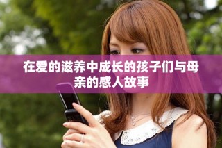 在愛的滋養(yǎng)中成長的孩子們與母親的感人故事