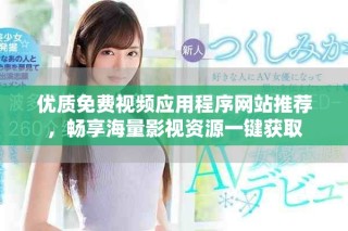 優(yōu)質(zhì)免費視頻應(yīng)用程序網(wǎng)站推薦，暢享海量影視資源一鍵獲取