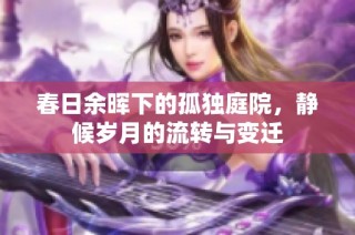 春日余暉下的孤獨(dú)庭院，靜候歲月的流轉(zhuǎn)與變遷