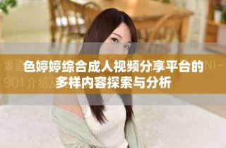 色婷婷綜合成人視頻分享平臺(tái)的多樣內(nèi)容探索與分析