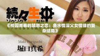 《校園青春的禁忌之戀：魚水情深父女情緣的復(fù)雜結(jié)局》