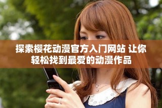 探索櫻花動(dòng)漫官方入門網(wǎng)站 讓你輕松找到最愛的動(dòng)漫作品