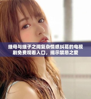 繼母與繼子之間復雜情感糾葛的電視劇免費觀看入口，揭示禁忌之愛