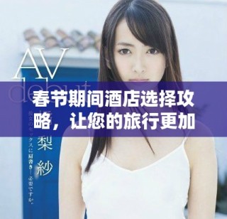 春節(jié)期間酒店選擇攻略，讓您的旅行更加舒適愜意