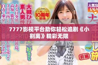 7777影視平臺(tái)助你輕松追劇《小別離》精彩無限