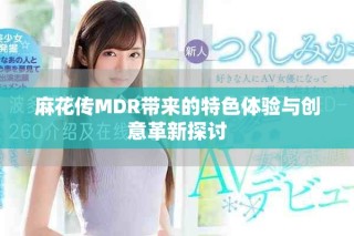 麻花傳MDR帶來的特色體驗(yàn)與創(chuàng)意革新探討