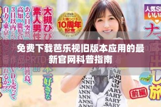 免費下載芭樂視舊版本應(yīng)用的最新官網(wǎng)科普指南