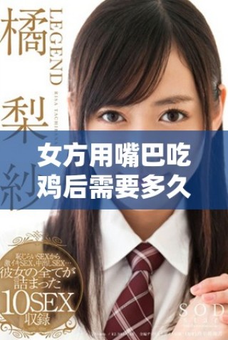 女方用嘴巴吃雞后需要多久才能完全恢復原狀和健康