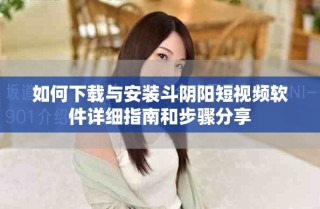 如何下載與安裝斗陰陽短視頻軟件詳細(xì)指南和步驟分享