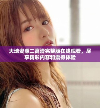 大地資源二高清完整版在線觀看，盡享精彩內容和震撼體驗