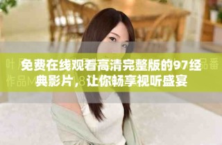 免費(fèi)在線觀看高清完整版的97經(jīng)典影片，讓你暢享視聽盛宴