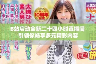 B站啟動(dòng)全新二十四小時(shí)直播間 引領(lǐng)你暢享多元精彩內(nèi)容