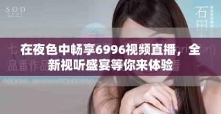 在夜色中暢享6996視頻直播，全新視聽盛宴等你來(lái)體驗(yàn)