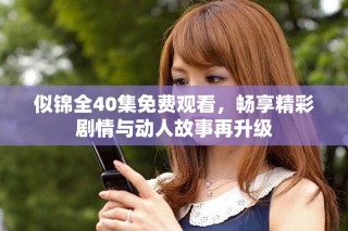 似錦全40集免費(fèi)觀看，暢享精彩劇情與動(dòng)人故事再升級(jí)