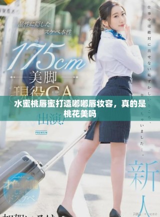 水蜜桃唇蜜打造嘟嘟唇妝容，真的是桃花美嗎