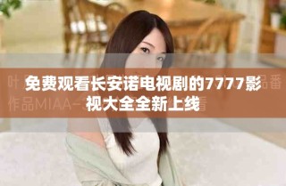 免費(fèi)觀看長(zhǎng)安諾電視劇的7777影視大全全新上線