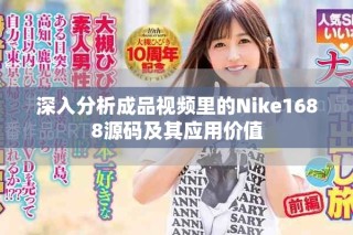 深入分析成品視頻里的Nike1688源碼及其應(yīng)用價值
