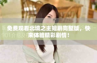 免費(fèi)觀看北境之主短劇完整版，快來體驗(yàn)精彩劇情！