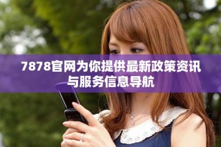7878官網(wǎng)為你提供最新政策資訊與服務(wù)信息導航