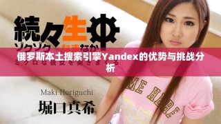 俄羅斯本土搜索引擎Yandex的優(yōu)勢與挑戰(zhàn)分析