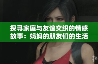 探尋家庭與友誼交織的情感故事：媽媽的朋友們的生活與心聲