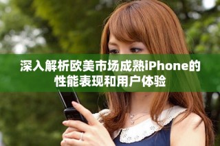 深入解析歐美市場成熟iPhone的性能表現(xiàn)和用戶體驗(yàn)