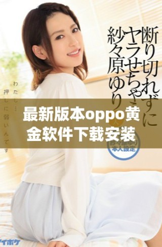 最新版本oppo黃金軟件下載安裝指導(dǎo)，輕松獲取330版全新體驗