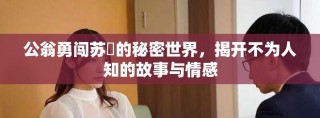 公翁勇闖蘇玥的秘密世界，揭開(kāi)不為人知的故事與情感