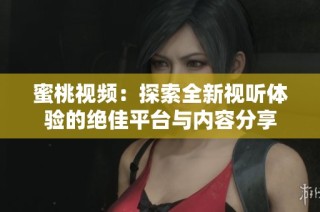 蜜桃視頻：探索全新視聽體驗(yàn)的絕佳平臺(tái)與內(nèi)容分享