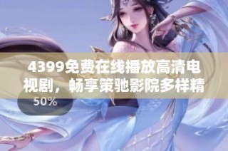 4399免費在線播放高清電視劇，暢享策馳影院多樣精彩內容