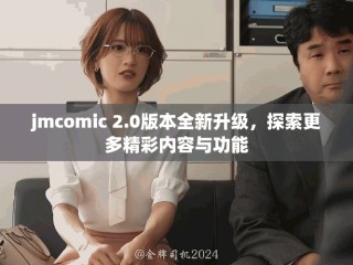 jmcomic 2.0版本全新升級(jí)，探索更多精彩內(nèi)容與功能