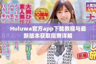Huluwa官方app下載教程與最新版本獲取指南詳解