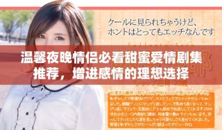 溫馨夜晚情侶必看甜蜜愛情劇集推薦，增進(jìn)感情的理想選擇