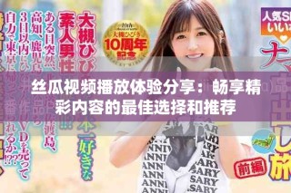 絲瓜視頻播放體驗分享：暢享精彩內容的最佳選擇和推薦