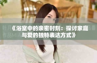《浴室中的親密時刻：探討家庭與愛的獨特表達方式》