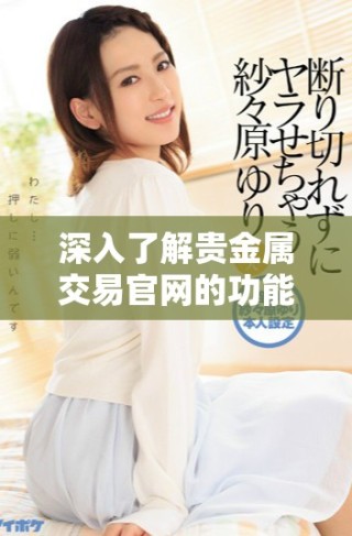 深入了解貴金屬交易官網(wǎng)的功能與優(yōu)勢(shì)，引領(lǐng)投資新方向