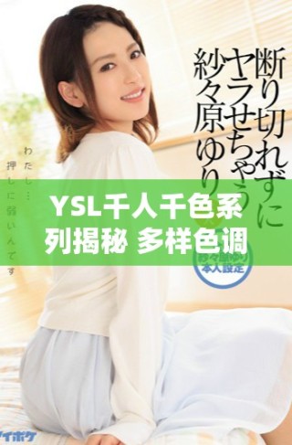 YSL千人千色系列揭秘 多樣色調(diào)展現(xiàn)獨(dú)特個(gè)性魅力