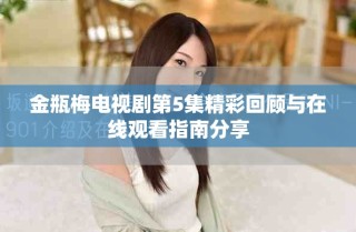 金瓶梅電視劇第5集精彩回顧與在線觀看指南分享