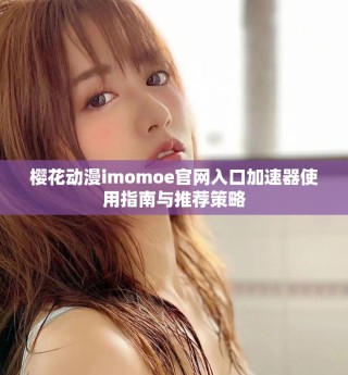 櫻花動漫imomoe官網(wǎng)入口加速器使用指南與推薦策略