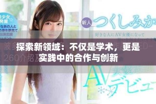 探索新領(lǐng)域：不僅是學(xué)術(shù)，更是實(shí)踐中的合作與創(chuàng)新