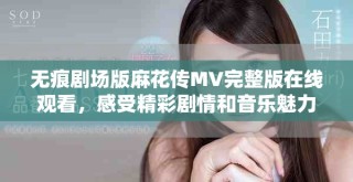 無痕劇場版麻花傳MV完整版在線觀看，感受精彩劇情和音樂魅力