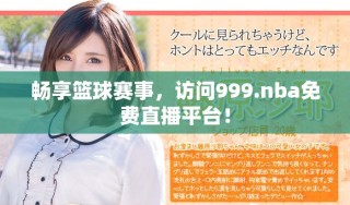 暢享籃球賽事，訪問999.nba免費直播平臺！