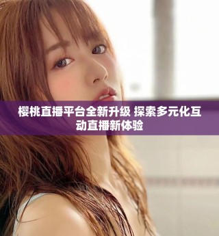 櫻桃直播平臺全新升級 探索多元化互動直播新體驗