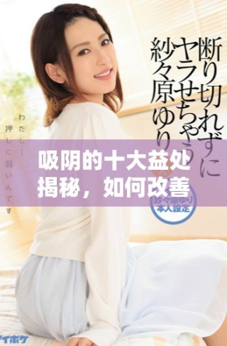 吸陰的十大益處揭秘，如何改善身心健康與生活質(zhì)量