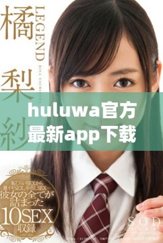 huluwa官方最新app下載，暢享精彩內(nèi)容與便捷體驗(yàn)