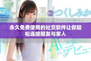 永久免費(fèi)使用的社交軟件讓你輕松連接朋友與家人